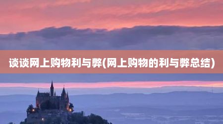 谈谈网上购物利与弊(网上购物的利与弊总结)