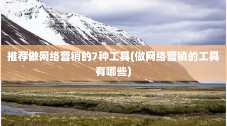 推荐做网络营销的7种工具(做网络营销的工具有哪些)