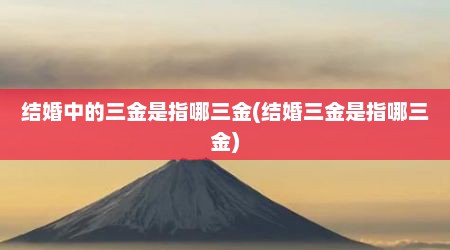结婚中的三金是指哪三金(结婚三金是指哪三金)