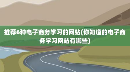 推荐6种电子商务学习的网站(你知道的电子商务学习网站有哪些)