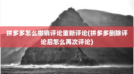 拼多多怎么撤销评论重新评论(拼多多删除评论后怎么再次评论)