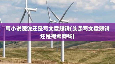 写小说赚钱还是写文章赚钱(头条写文章赚钱还是视频赚钱)