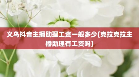 义乌抖音主播助理工资一般多少(克拉克拉主播助理有工资吗)