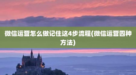 微信运营怎么做记住这4步流程(微信运营四种方法)