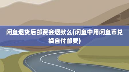 闲鱼退货后邮费会退款么(闲鱼中用闲鱼币兑换自付邮费)