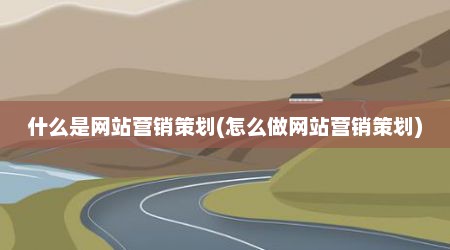 什么是网站营销策划(怎么做网站营销策划)