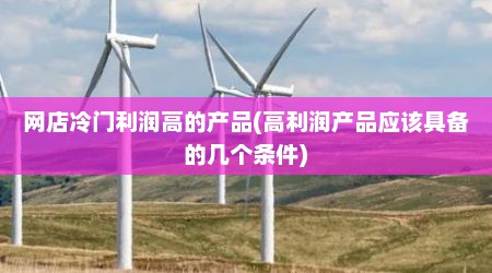 网店冷门利润高的产品(高利润产品应该具备的几个条件)