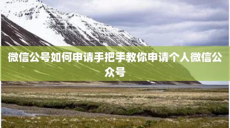 微信公号如何申请手把手教你申请个人微信公众号