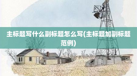 主标题写什么副标题怎么写(主标题加副标题范例)