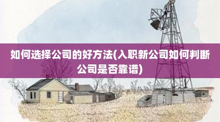 如何选择公司的好方法(入职新公司如何判断公司是否靠谱)