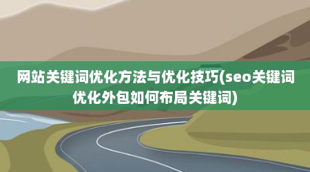 网站关键词优化方法与优化技巧(seo关键词优化外包如何布局关键词)