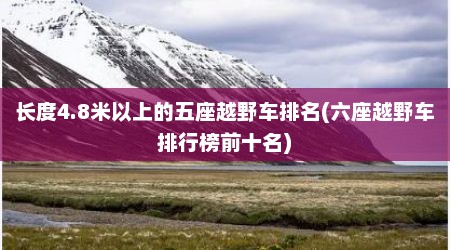长度4.8米以上的五座越野车排名(六座越野车排行榜前十名)