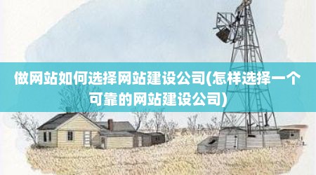 做网站如何选择网站建设公司(怎样选择一个可靠的网站建设公司)