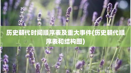 历史朝代时间顺序表及重大事件(历史朝代顺序表和结构图)