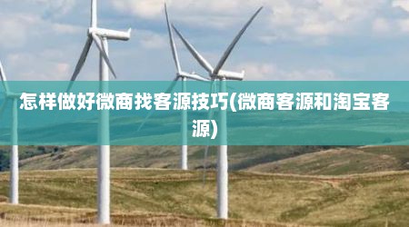 怎样做好微商找客源技巧(微商客源和淘宝客源)