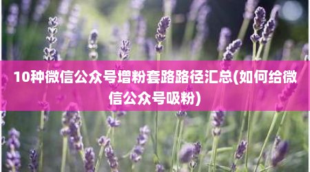 10种微信公众号增粉套路路径汇总(如何给微信公众号吸粉)