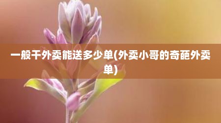一般干外卖能送多少单(外卖小哥的奇葩外卖单)