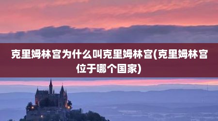 克里姆林宫为什么叫克里姆林宫(克里姆林宫位于哪个国家)