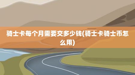 骑士卡每个月需要交多少钱(骑士卡骑士币怎么用)