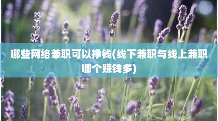 哪些网络兼职可以挣钱(线下兼职与线上兼职哪个赚钱多)
