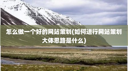 怎么做一个好的网站策划(如何进行网站策划大体思路是什么)