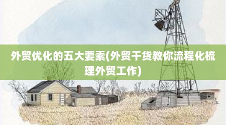 外贸优化的五大要素(外贸干货教你流程化梳理外贸工作)
