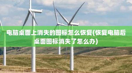 电脑桌面上消失的图标怎么恢复(恢复电脑后桌面图标消失了怎么办)