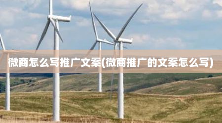 微商怎么写推广文案(微商推广的文案怎么写)
