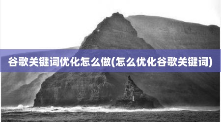 谷歌关键词优化怎么做(怎么优化谷歌关键词)