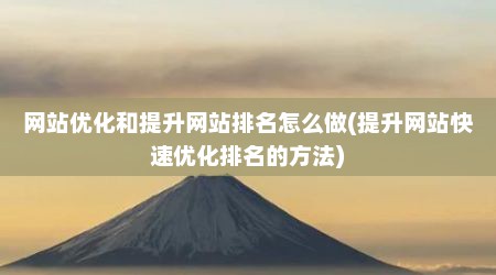 网站优化和提升网站排名怎么做(提升网站快速优化排名的方法)