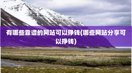 有哪些靠谱的网站可以挣钱(哪些网站分享可以挣钱)