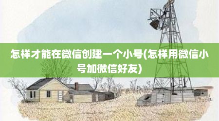 怎样才能在微信创建一个小号(怎样用微信小号加微信好友)