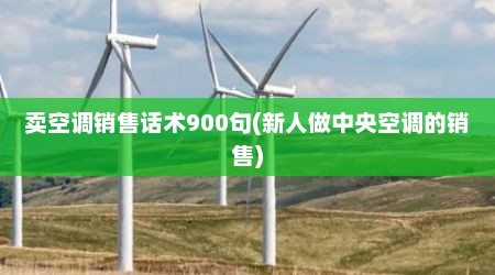 卖空调销售话术900句(新人做中央空调的销售)