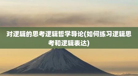 对逻辑的思考逻辑哲学导论(如何练习逻辑思考和逻辑表达)