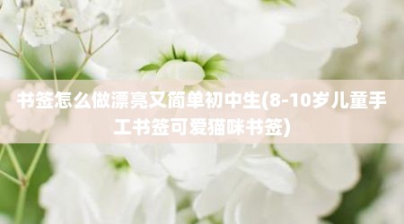 书签怎么做漂亮又简单初中生(8-10岁儿童手工书签可爱猫咪书签)