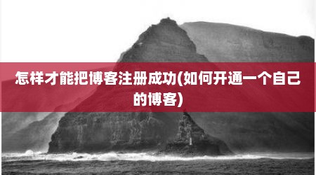 怎样才能把博客注册成功(如何开通一个自己的博客)