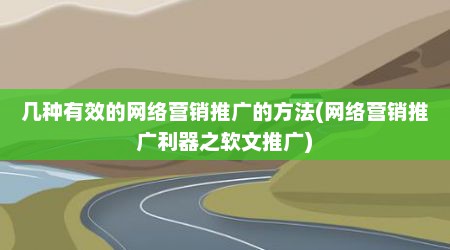 几种有效的网络营销推广的方法(网络营销推广利器之软文推广)