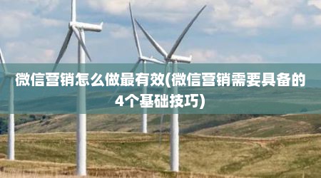 微信营销怎么做最有效(微信营销需要具备的4个基础技巧)