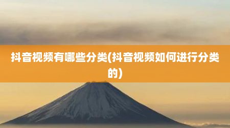 抖音视频有哪些分类(抖音视频如何进行分类的)