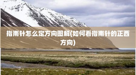 指南针怎么定方向图解(如何看指南针的正西方向)