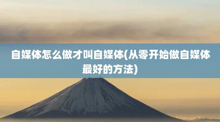 自媒体怎么做才叫自媒体(从零开始做自媒体最好的方法)