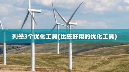 列举3个优化工具(比较好用的优化工具)