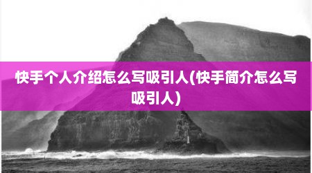 快手个人介绍怎么写吸引人(快手简介怎么写吸引人)