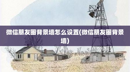 微信朋友圈背景墙怎么设置(微信朋友圈背景墙)