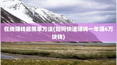 在线赚钱最简单方法(如何快速赚钱一年赚6万块钱)