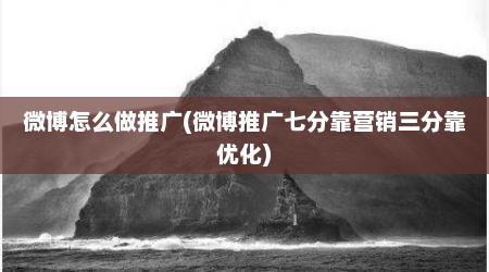 微博怎么做推广(微博推广七分靠营销三分靠优化)
