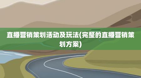 直播营销策划活动及玩法(完整的直播营销策划方案)