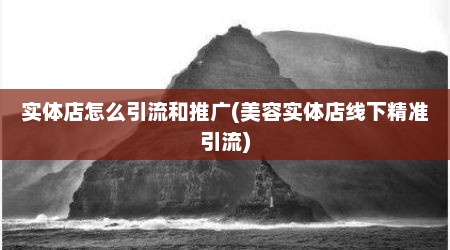 实体店怎么引流和推广(美容实体店线下精准引流)