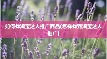 如何找淘宝达人推广商品(怎样找到淘宝达人推广)