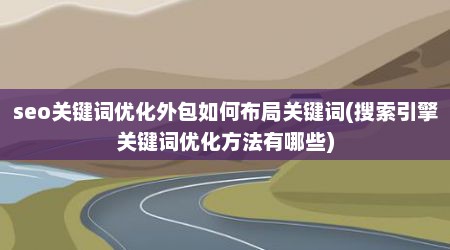 seo关键词优化外包如何布局关键词(搜索引擎关键词优化方法有哪些)